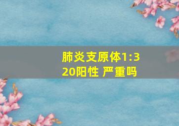 肺炎支原体1:320阳性 严重吗